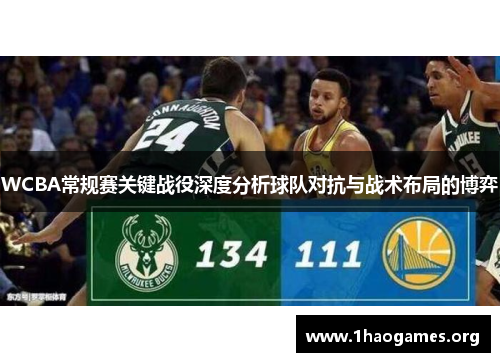 WCBA常规赛关键战役深度分析球队对抗与战术布局的博弈 WCBA常规赛关键战役深度分析球队对抗与战术布局的博弈