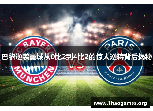 巴黎逆袭曼城从0比2到4比2的惊人逆转背后揭秘 巴黎逆袭曼城从0比2到4比2的惊人逆转背后揭秘