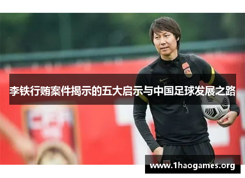 李铁行贿案件揭示的五大启示与中国足球发展之路 李铁行贿案件揭示的五大启示与中国足球发展之路