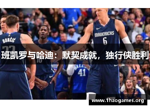 班凯罗与哈迪:默契成就,独行侠胜利 班凯罗与哈迪:默契成就,独行侠胜利