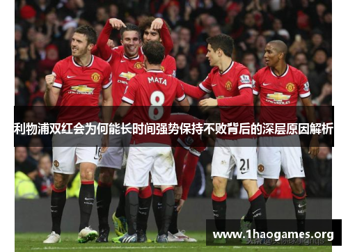 利物浦双红会为何能长时间强势保持不败背后的深层原因解析 利物浦双红会为何能长时间强势保持不败背后的深层原因解析