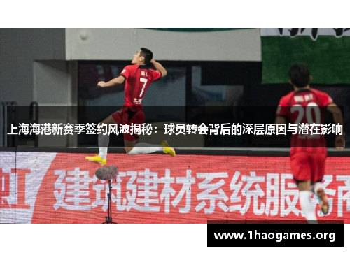上海海港新赛季签约风波揭秘:球员转会背后的深层原因与潜在影响 上海海港新赛季签约风波揭秘:球员转会背后的深层原因与潜在影响