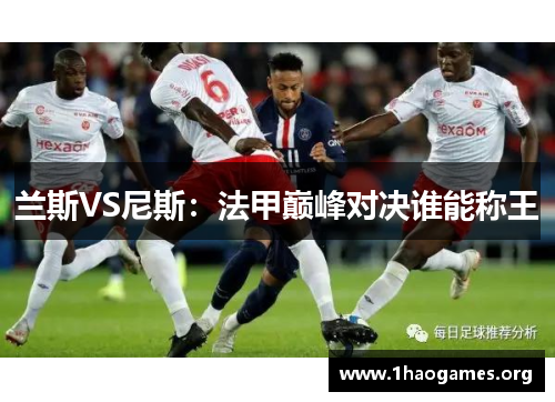 兰斯VS尼斯:法甲巅峰对决谁能称王 兰斯VS尼斯:法甲巅峰对决谁能称王