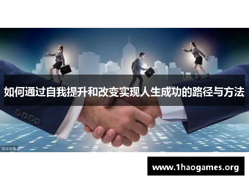 如何通过自我提升和改变实现人生成功的路径与方法 如何通过自我提升和改变实现人生成功的路径与方法