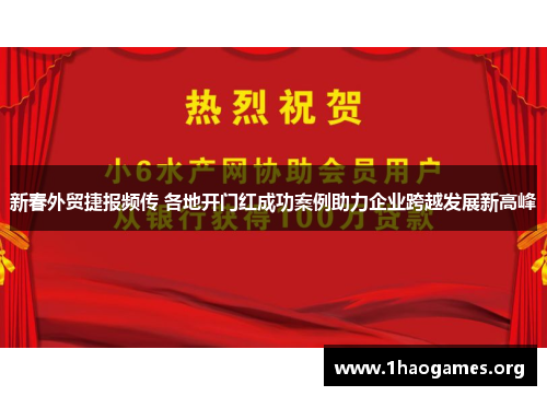 新春外贸捷报频传 各地开门红成功案例助力企业跨越发展新高峰 新春外贸捷报频传 各地开门红成功案例助力企业跨越发展新高峰