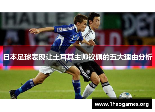 日本足球表现让土耳其主帅钦佩的五大理由分析 日本足球表现让土耳其主帅钦佩的五大理由分析