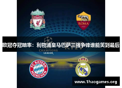 欧冠夺冠赔率:利物浦皇马巴萨三强争锋谁能笑到最后 欧冠夺冠赔率:利物浦皇马巴萨三强争锋谁能笑到最后