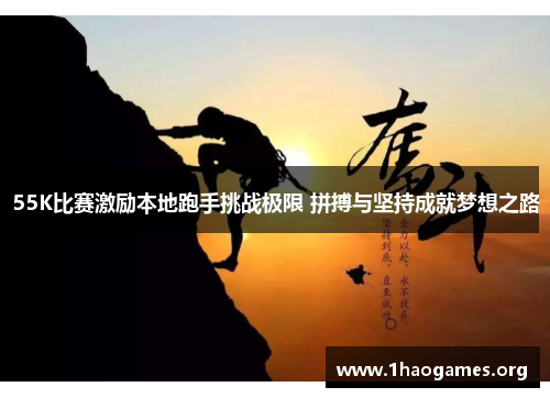 55K比赛激励本地跑手挑战极限 拼搏与坚持成就梦想之路 55K比赛激励本地跑手挑战极限 拼搏与坚持成就梦想之路