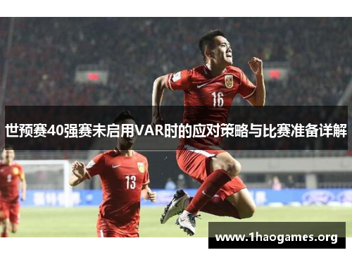 世预赛40强赛未启用VAR时的应对策略与比赛准备详解 世预赛40强赛未启用VAR时的应对策略与比赛准备详解
