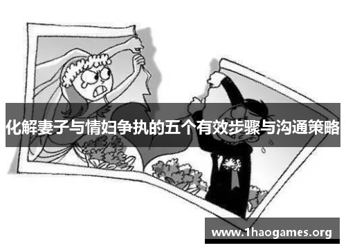 化解妻子与情妇争执的五个有效步骤与沟通策略 化解妻子与情妇争执的五个有效步骤与沟通策略