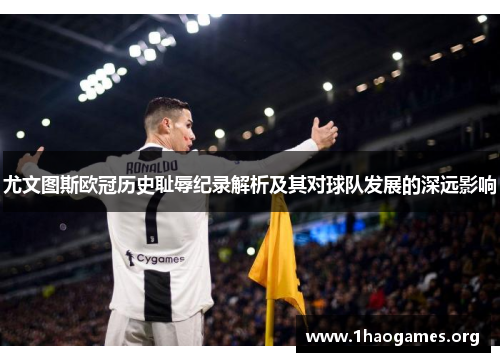 尤文图斯欧冠历史耻辱纪录解析及其对球队发展的深远影响 尤文图斯欧冠历史耻辱纪录解析及其对球队发展的深远影响