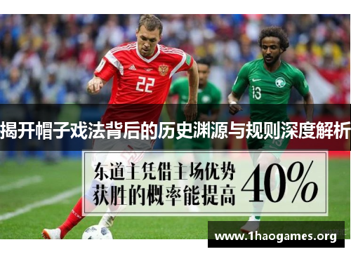 揭开帽子戏法背后的历史渊源与规则深度解析 揭开帽子戏法背后的历史渊源与规则深度解析
