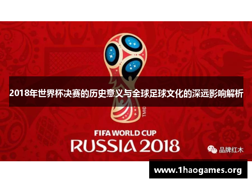 2018年世界杯决赛的历史意义与全球足球文化的深远影响解析 2018年世界杯决赛的历史意义与全球足球文化的深远影响解析