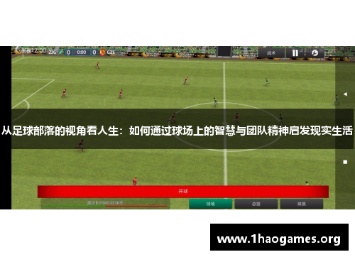 从足球部落的视角看人生:如何通过球场上的智慧与团队精神启发现实生活 从足球部落的视角看人生:如何通过球场上的智慧与团队精神启发现实生活