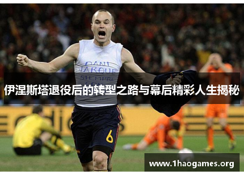伊涅斯塔退役后的转型之路与幕后精彩人生揭秘 伊涅斯塔退役后的转型之路与幕后精彩人生揭秘