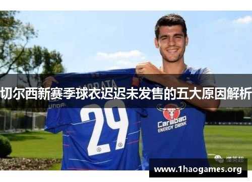 切尔西新赛季球衣迟迟未发售的五大原因解析 切尔西新赛季球衣迟迟未发售的五大原因解析