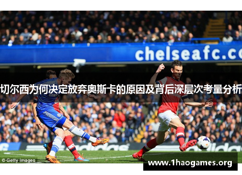 切尔西为何决定放弃奥斯卡的原因及背后深层次考量分析 切尔西为何决定放弃奥斯卡的原因及背后深层次考量分析
