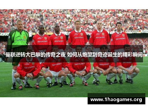 曼联逆转大巴黎的传奇之夜 如何从绝望到奇迹诞生的精彩瞬间 曼联逆转大巴黎的传奇之夜 如何从绝望到奇迹诞生的精彩瞬间