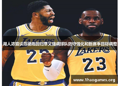 湖人浓眉谈范德彪回归意义强调球队防守强化和新赛季目标调整 湖人浓眉谈范德彪回归意义强调球队防守强化和新赛季目标调整
