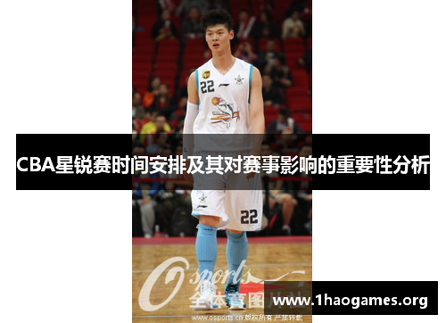 CBA星锐赛时间安排及其对赛事影响的重要性分析 CBA星锐赛时间安排及其对赛事影响的重要性分析