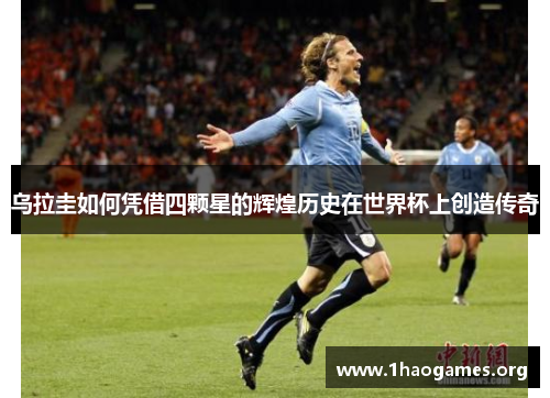 乌拉圭如何凭借四颗星的辉煌历史在世界杯上创造传奇 乌拉圭如何凭借四颗星的辉煌历史在世界杯上创造传奇