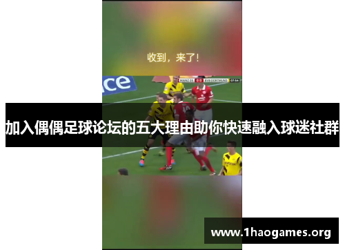 加入偶偶足球论坛的五大理由助你快速融入球迷社群 加入偶偶足球论坛的五大理由助你快速融入球迷社群
