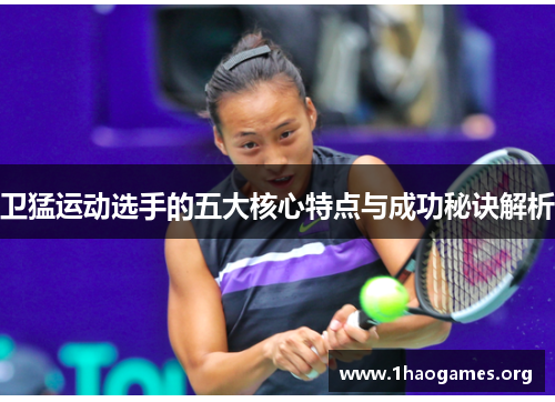卫猛运动选手的五大核心特点与成功秘诀解析 卫猛运动选手的五大核心特点与成功秘诀解析