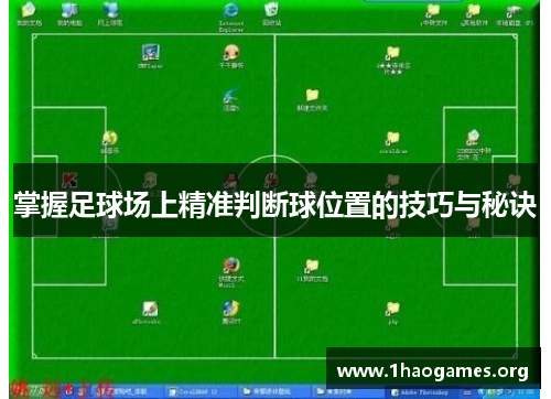 掌握足球场上精准判断球位置的技巧与秘诀 掌握足球场上精准判断球位置的技巧与秘诀