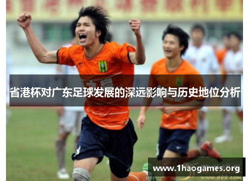 省港杯对广东足球发展的深远影响与历史地位分析 省港杯对广东足球发展的深远影响与历史地位分析