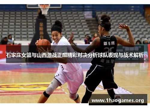 石家庄女篮与山西激战正酣精彩对决分析球队表现与战术解析 石家庄女篮与山西激战正酣精彩对决分析球队表现与战术解析