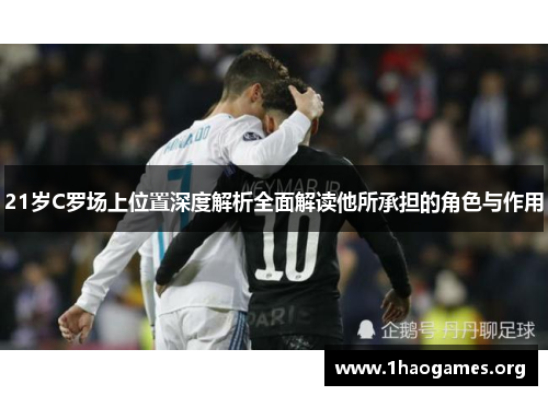 21岁C罗场上位置深度解析全面解读他所承担的角色与作用 21岁C罗场上位置深度解析全面解读他所承担的角色与作用