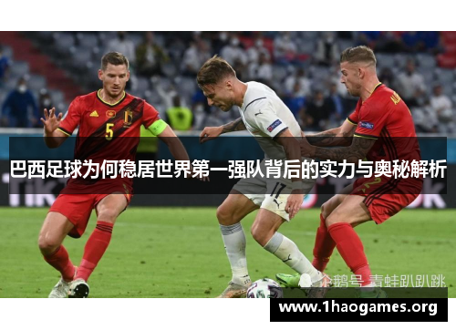 巴西足球为何稳居世界第一强队背后的实力与奥秘解析 巴西足球为何稳居世界第一强队背后的实力与奥秘解析