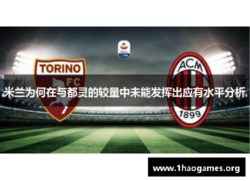 米兰为何在与都灵的较量中未能发挥出应有水平分析 米兰为何在与都灵的较量中未能发挥出应有水平分析