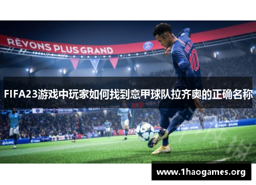 FIFA23游戏中玩家如何找到意甲球队拉齐奥的正确名称 FIFA23游戏中玩家如何找到意甲球队拉齐奥的正确名称