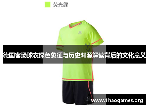 德国客场球衣绿色象征与历史渊源解读背后的文化意义 德国客场球衣绿色象征与历史渊源解读背后的文化意义