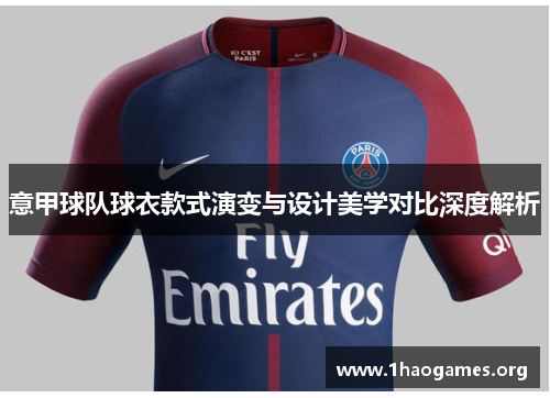意甲球队球衣款式演变与设计美学对比深度解析 意甲球队球衣款式演变与设计美学对比深度解析