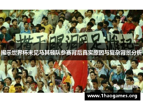 揭示世界杯未见马其顿队参赛背后真实原因与复杂背景分析 揭示世界杯未见马其顿队参赛背后真实原因与复杂背景分析