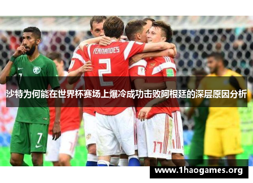 沙特为何能在世界杯赛场上爆冷成功击败阿根廷的深层原因分析 沙特为何能在世界杯赛场上爆冷成功击败阿根廷的深层原因分析