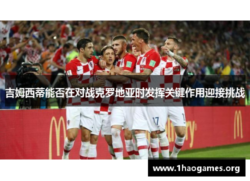 吉姆西蒂能否在对战克罗地亚时发挥关键作用迎接挑战 吉姆西蒂能否在对战克罗地亚时发挥关键作用迎接挑战