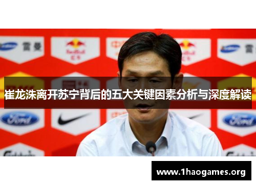 崔龙洙离开苏宁背后的五大关键因素分析与深度解读 崔龙洙离开苏宁背后的五大关键因素分析与深度解读