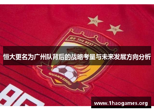 恒大更名为广州队背后的战略考量与未来发展方向分析 恒大更名为广州队背后的战略考量与未来发展方向分析