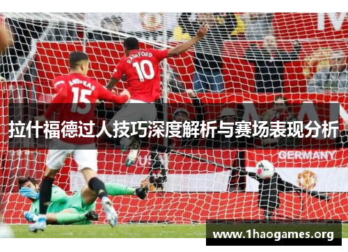 拉什福德过人技巧深度解析与赛场表现分析 拉什福德过人技巧深度解析与赛场表现分析