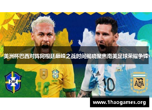 美洲杯巴西对阵阿根廷巅峰之战时间揭晓聚焦南美足球荣耀争锋 美洲杯巴西对阵阿根廷巅峰之战时间揭晓聚焦南美足球荣耀争锋