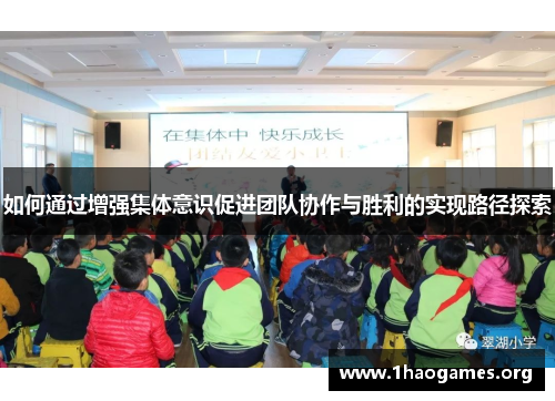 如何通过增强集体意识促进团队协作与胜利的实现路径探索 如何通过增强集体意识促进团队协作与胜利的实现路径探索
