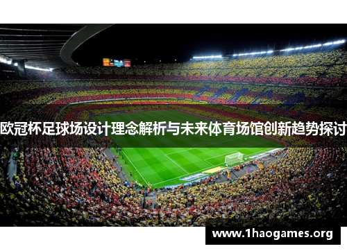 欧冠杯足球场设计理念解析与未来体育场馆创新趋势探讨 欧冠杯足球场设计理念解析与未来体育场馆创新趋势探讨