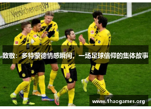 致敬:多特蒙德情感瞬间,一场足球信仰的集体故事 致敬:多特蒙德情感瞬间,一场足球信仰的集体故事