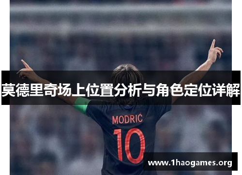莫德里奇场上位置分析与角色定位详解 莫德里奇场上位置分析与角色定位详解