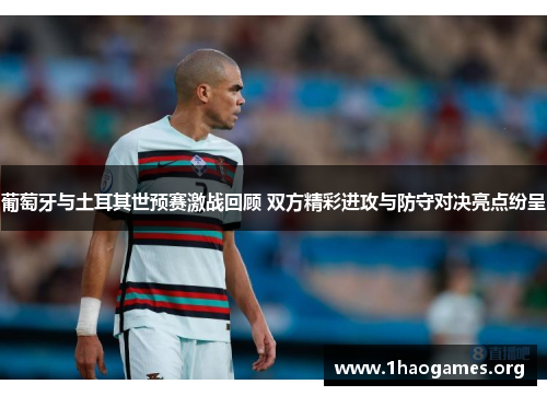 葡萄牙与土耳其世预赛激战回顾 双方精彩进攻与防守对决亮点纷呈 葡萄牙与土耳其世预赛激战回顾 双方精彩进攻与防守对决亮点纷呈