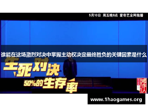 谁能在这场激烈对决中掌握主动权决定最终胜负的关键因素是什么 谁能在这场激烈对决中掌握主动权决定最终胜负的关键因素是什么