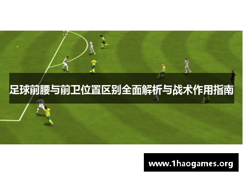 足球前腰与前卫位置区别全面解析与战术作用指南 足球前腰与前卫位置区别全面解析与战术作用指南